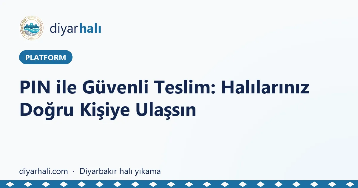 PIN ile Güvenli Teslim: Halılarınız Doğru Kişiye Ulaşsın