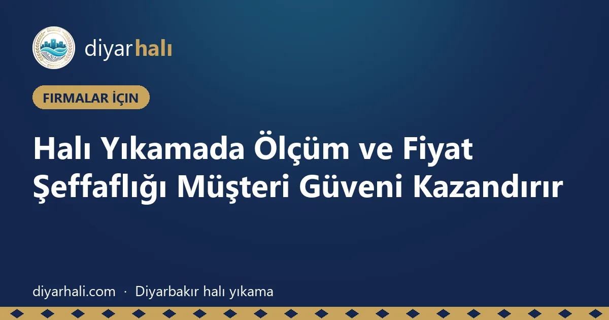 Halı Yıkamada Ölçüm ve Fiyat Şeffaflığı Müşteri Güveni Kazandırır