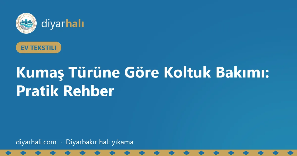 Kumaş Türüne Göre Koltuk Bakımı: Pratik Rehber