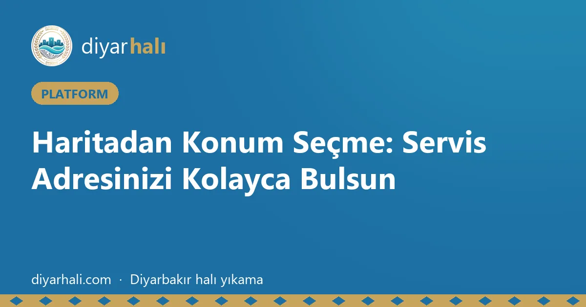 Haritadan Konum Seçme: Servis Adresinizi Kolayca Bulsun