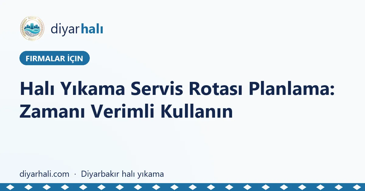 Halı Yıkama Servis Rotası Planlama: Zamanı Verimli Kullanın