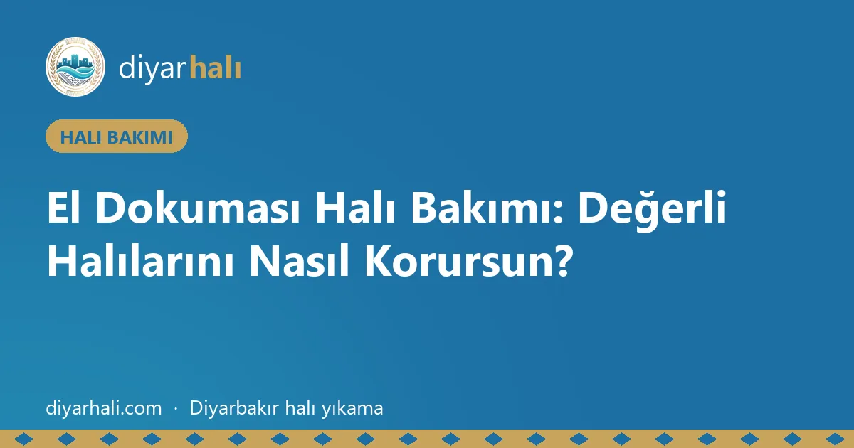 El Dokuması Halı Bakımı: Değerli Halılarını Nasıl Korursun?