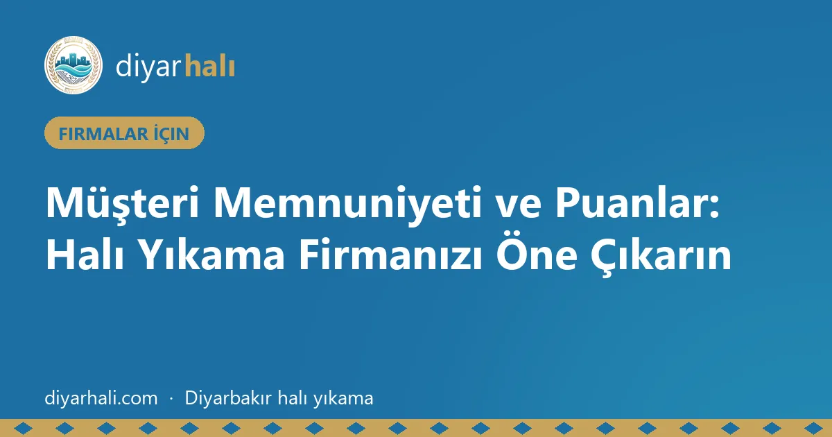 Müşteri Memnuniyeti ve Puanlar: Halı Yıkama Firmanızı Öne Çıkarın