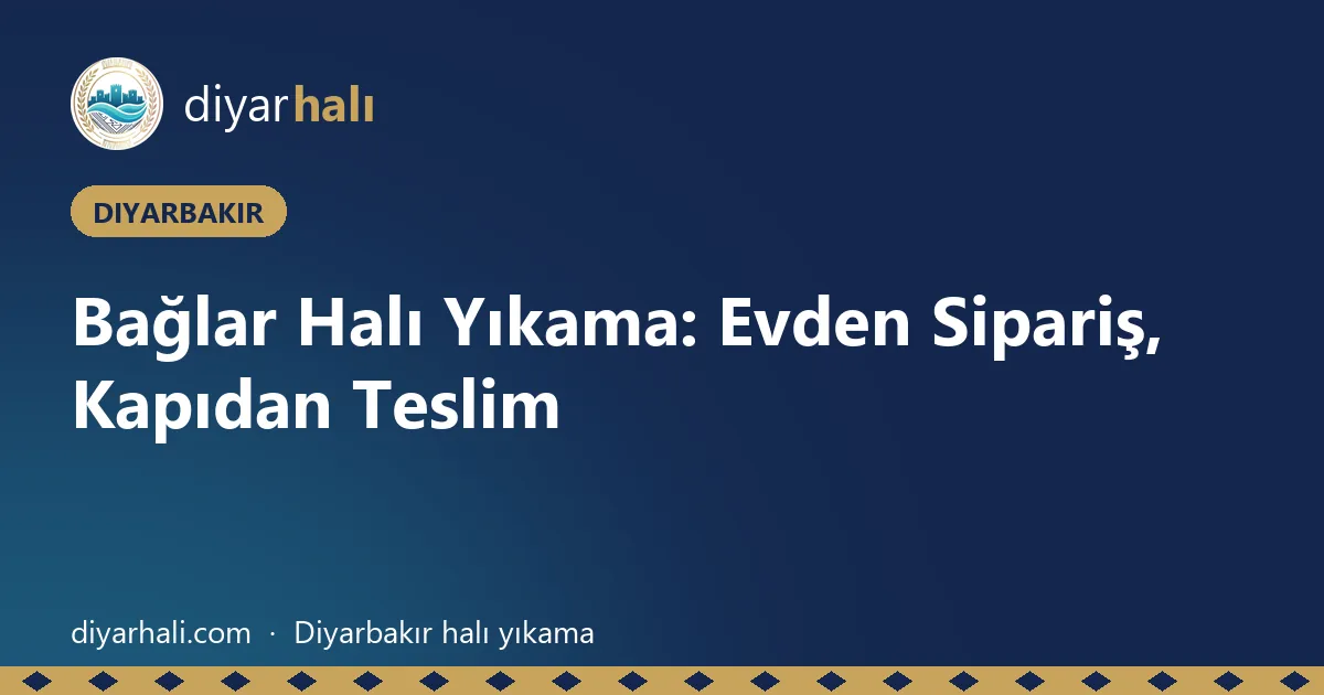 Bağlar Halı Yıkama: Evden Sipariş, Kapıdan Teslim