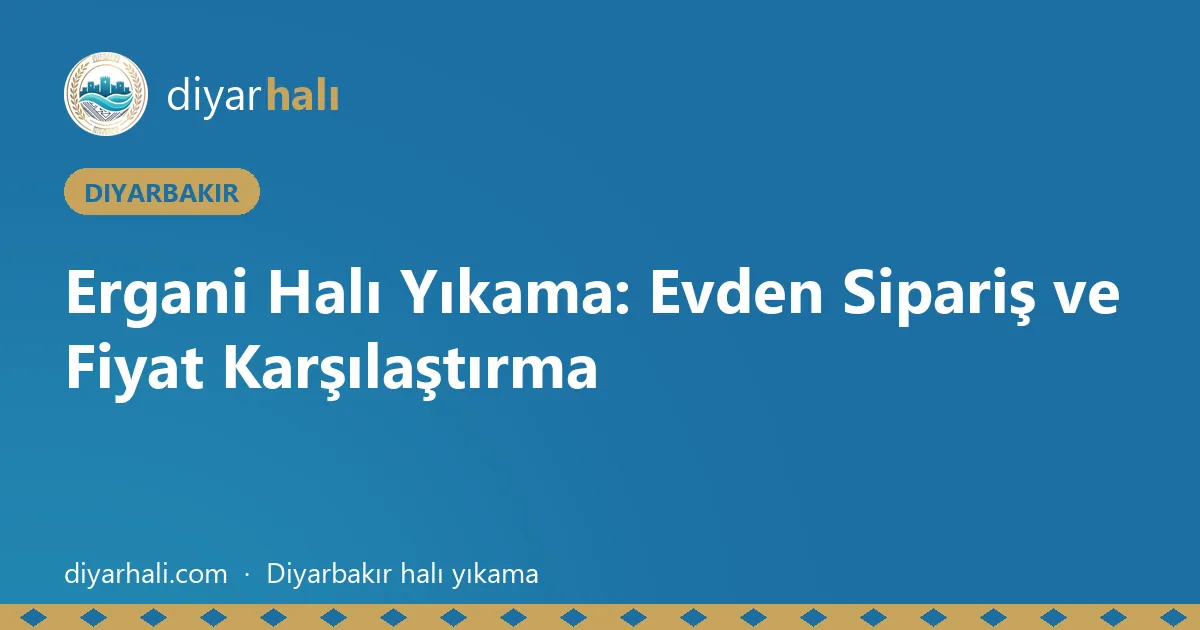 Ergani Halı Yıkama: Evden Sipariş ve Fiyat Karşılaştırma