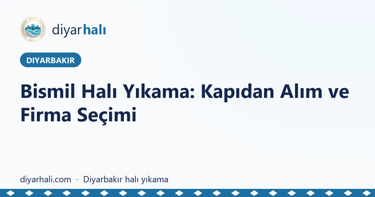 Bismil Halı Yıkama: Kapıdan Alım ve Firma Seçimi