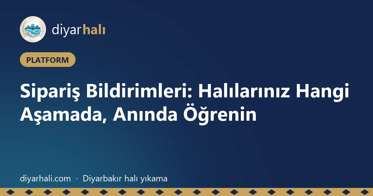 Sipariş Bildirimleri: Halılarınız Hangi Aşamada, Anında Öğrenin