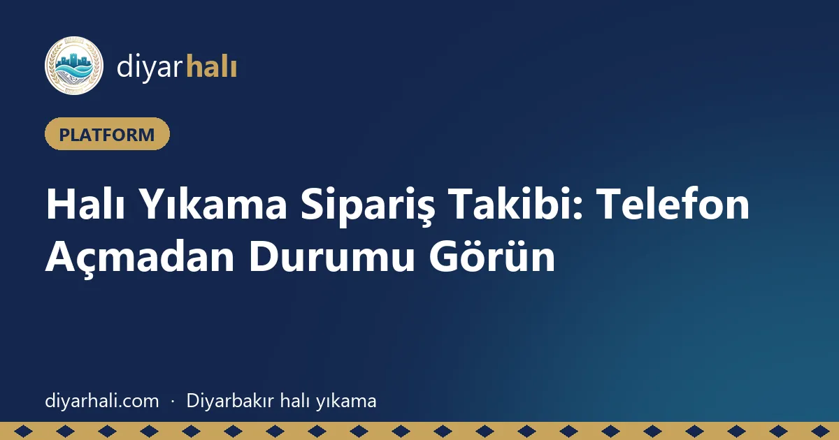Halı Yıkama Sipariş Takibi: Telefon Açmadan Durumu Görün